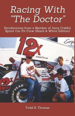 Racing With The Doctor: Recollections from a Member of Jerry Crabb's Sprint Car Pit Crew (Black & White Edition) by Thomas, Todd R.