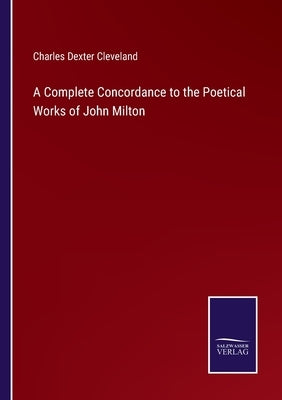 A Complete Concordance to the Poetical Works of John Milton by Cleveland, Charles Dexter
