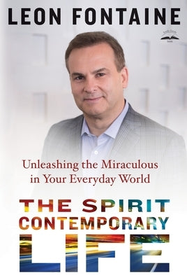The Spirit Contemporary Life: Unleashing the Miraculous in Your Everyday World by Fontaine, Leon