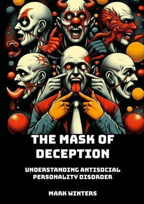 The Mask of Deception: Understanding Antisocial Personality Disorder by Winters, Mark