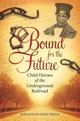 Bound for the Future: Child Heroes of the Underground Railroad by Shectman, Jonathan
