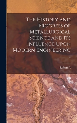 The History and Progress of Metallurgical Science and its Influence Upon Modern Engineering .. by Hadfield, Robert A. 1858-1940