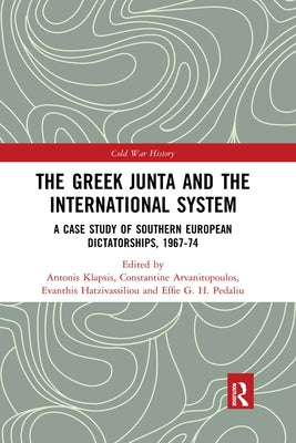 The Greek Junta and the International System: A Case Study of Southern European Dictatorships, 1967-74 by Klapsis, Antonis