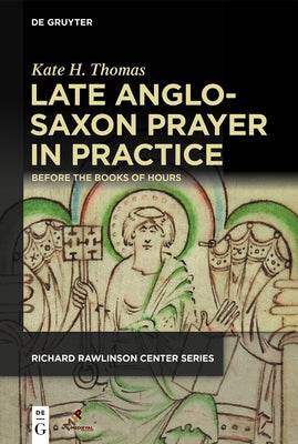Late Anglo-Saxon Prayer in Practice: Before the Books of Hours by Thomas, Kate H.