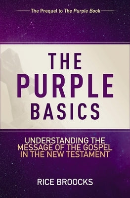 The Purple Basics: Understanding the Message of the Gospel in the New Testament by Broocks, Rice