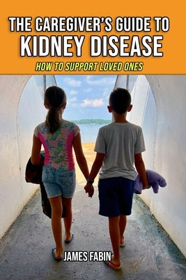 The Caregiver's Guide to Kidney Disease: How to Support Loved Ones by Fabin, James