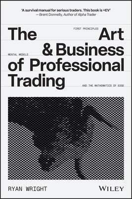 The Art and Business of Professional Trading by Wright, Ryan