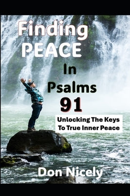 Finding Peace In Psalms 91: Unlocking The Keys To Inner Peace by Nicely, Don