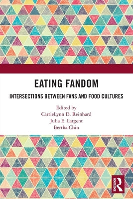 Eating Fandom: Intersections Between Fans and Food Cultures by Reinhard, Carrielynn D.