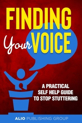 Finding Your Voice: A Practical Self Help Guide to Stop Stuttering by Alio Publishing Group