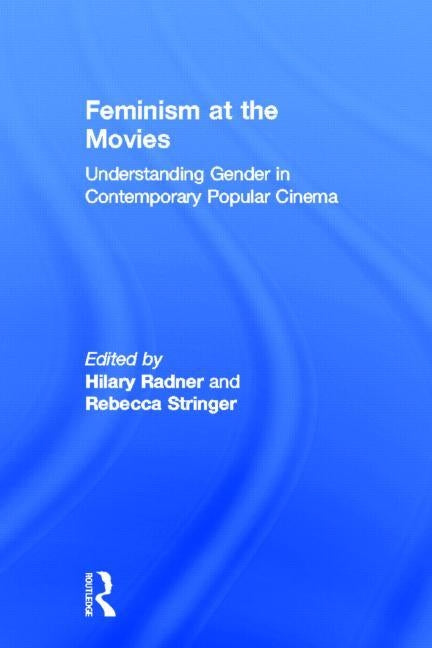 Feminism at the Movies: Understanding Gender in Contemporary Popular Cinema by Radner, Hilary