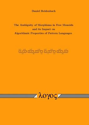 The Ambiguity of Morphisms in Free Monoids and Its Impact on Algorithmic Properties of Pattern Languages by Reidenbach, Daniel