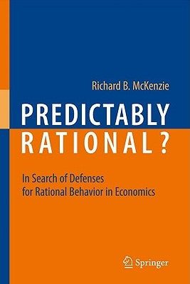 Predictably Rational?: In Search of Defenses for Rational Behavior in Economics by McKenzie, Richard B.