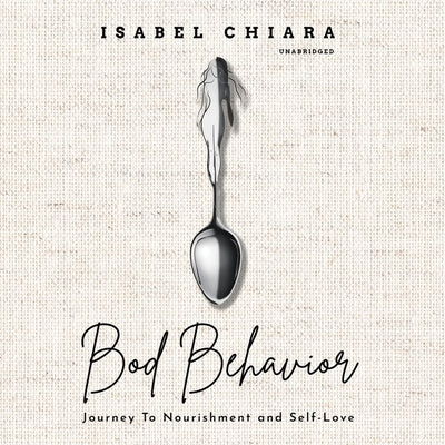 Bod Behavior: Journey to Nourishment and Self-Love by Chiara, Isabel