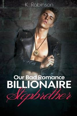 Billionaire Stepbrother: Our Bad Romance by Robinson, K.