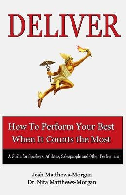 Deliver: How to Perform Your Best When it Counts the Most by Matthews-Morgan, Nita