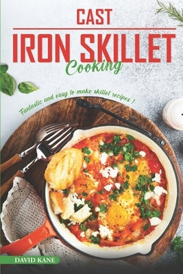 Cast Iron Skillet Cooking: Fantastic and Easy to Make Skillet Recipes by Kane, David