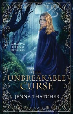 The Unbreakable Curse: A Beauty & the Beast Retelling by Thatcher, Jenna