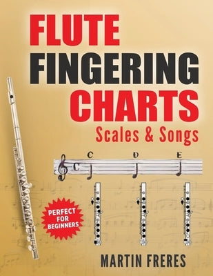 Flute Fingering Charts, Scales & Songs: A Complete Beginner's Reference for playing the Flute by Freres, Martin