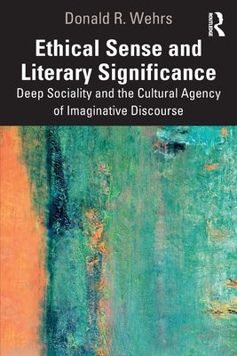 Ethical Sense and Literary Significance: Deep Sociality and the Cultural Agency of Imaginative Discourse by Wehrs, Donald R.