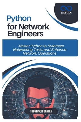 Python for Network Engineers: Master Python to Automate Networking Tasks and Enhance Network Operations by Carter, Thompson
