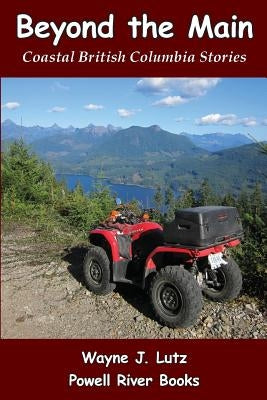 Beyond the Main: Coastal British Columbia Stories by Lutz, Wayne J.