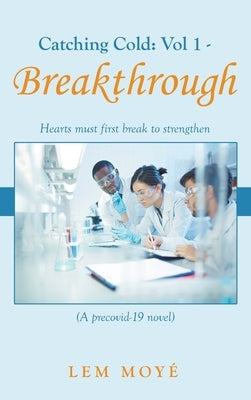 Catching Cold: Vol 1 - Breakthrough: Hearts Must First Break to Strengthen (A Precovid-19 Novel) by Moyé, Lem