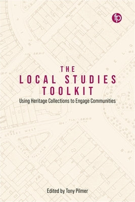 The Local Studies Toolkit: Using Heritage Collections to Engage Communities by Pilmer, Tony