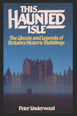This Haunted Isle: The Ghosts and Legends of Britain's Historic Buildings by Underwood, Peter