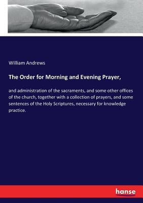 The Order for Morning and Evening Prayer,: and administration of the sacraments, and some other offices of the church, together with a collection of p by Andrews, William