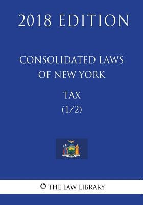 Consolidated Laws of New York - Tax (1/2) (2018 Edition) by The Law Library