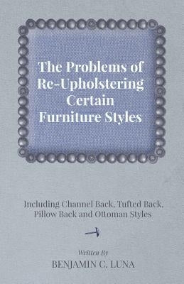 The Problems of Re-Upholstering Certain Furniture Styles - Including Channel Back, Tufted Back, Pillow Back and Ottoman Styles by Luna, Benjamin C.
