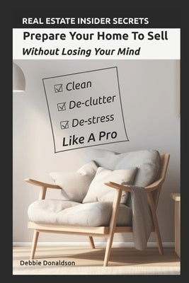 Prepare Your Home To Sell: Without Losing Your Mind by Donaldson, Debbie
