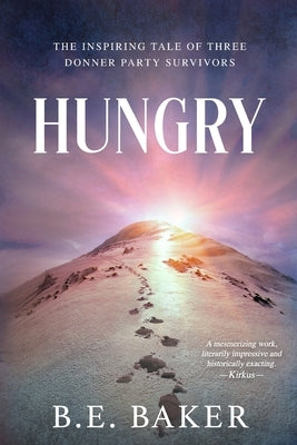 Hungry: The Inspiring Tale of Three Donner Party Survivors by Baker, B. E.