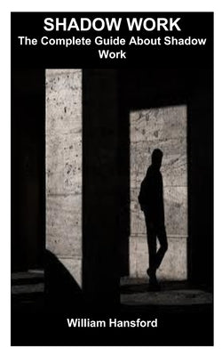 Shadow Work: The Complete Guide About Shadow Work by Hansford, William