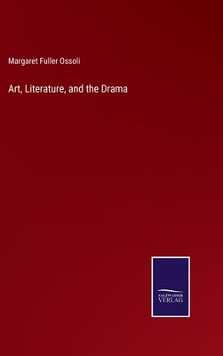 Art, Literature, and the Drama by Ossoli, Margaret Fuller