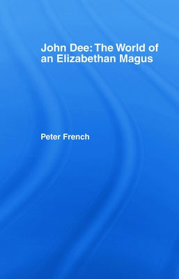 John Dee: The World of the Elizabethan Magus by French, Peter J.