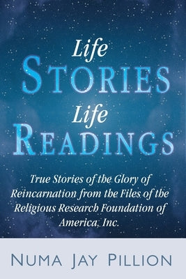 Life Stories, Life Readings: True Stories of the Glory of Reincarnation from the Files of the Religious Research Foundation of America, Inc. by Pillion, Numa Jay