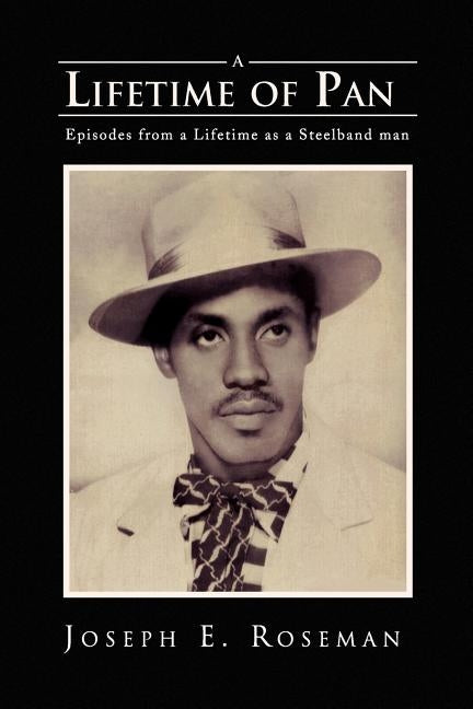 A Lifetime of Pan: Episodes from a lifetime as a Steelband Man by Roseman, Joseph E.