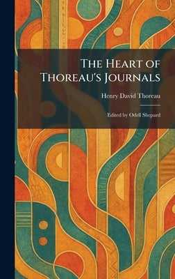 The Heart of Thoreau's Journals: Edited by Odell Shepard by Thoreau, Henry David