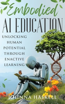 Embodied AI Education: Unlocking Human Potential Through Enactive Learning by Haskell, Johnna