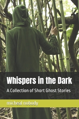 Whispers in the Dark: A Collection of Short Ghost Stories by Nobody, Micheal