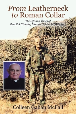From Leatherneck to Roman Collar: The Life and Times of Rev. Col. Timothy Mannix Gahan, USMC (Ret.) by McFall, Colleen Gahan