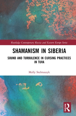 Shamanism in Siberia: Sound and Turbulence in Cursing Practices in Tuva by Stelmaszyk, Mally