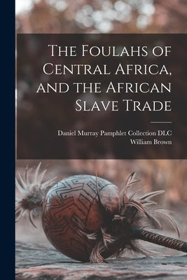 The Foulahs of Central Africa, and the African Slave Trade by Hodgson, William Brown 1800-1871