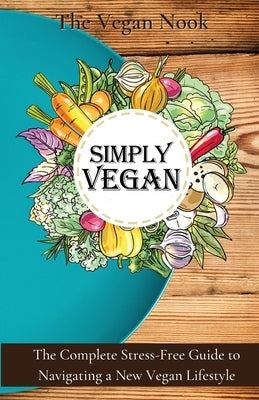 Simply Vegan: The Complete Stress-Free Guide to Navigating a New Vegan Lifestyle by Gardener, Vanessa