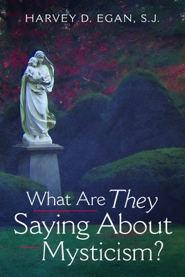 What Are They Saying About Mysticism? by Egan, Harvey D. Sj