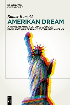 Amerikan Dream: A Transatlantic Cultural Logbook from Postwar Germany to Trumpist America by Rumold, Rainer