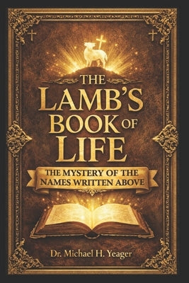 The Lambs Book of Life: The Mystery of the Names Written Above by Yeager, Michael H.