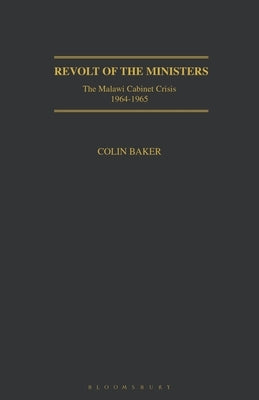 Revolt of the Ministers: The Malawi Cabinet Crisis 1964-1965 by Baker, Colin